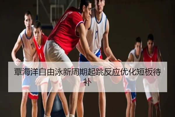 覃海洋自由泳新周期起跳反应优化短板待补